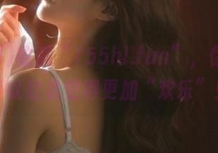 收藏“155hl.fun”，你的人生可以趁机变得更加“欢乐”！