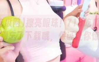 擦亮眼珠！718吃瓜网爆料大全，别忘了下载哦，保证让你惊掉下巴