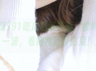 91吃瓜最新更新，黑料曝光又一波，看得我目瞪口呆！