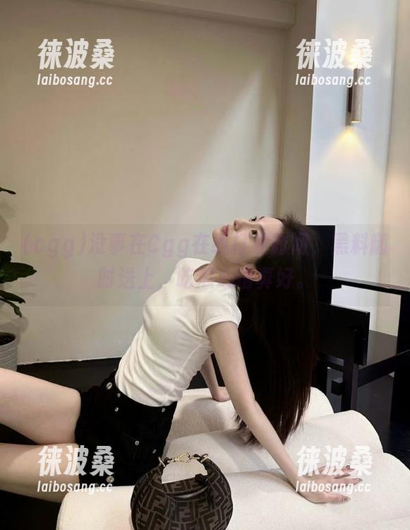 没事在Cgg在线打发时间，黑料随时送上，吃瓜心情真好。