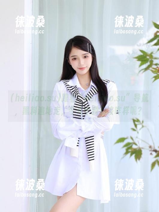 跟着“heiliao.su”导航，黑料遍地走，今儿个我们该咋样呢？