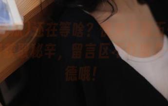 还在等啥？快来下载五一吃瓜，免费获取秘辛，留言区不打架是一种美德哦！
