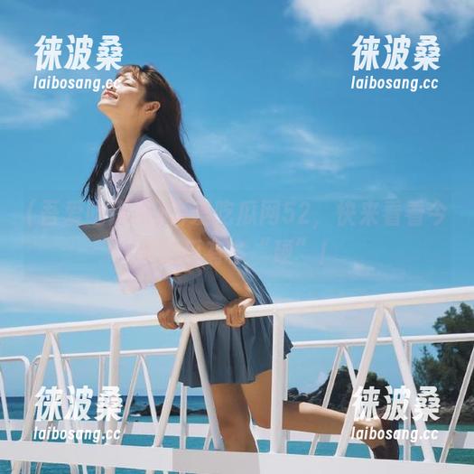 吾爱吃瓜网52，快来看看今天的瓜有多“硬”！