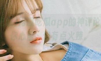 网曝吃瓜app的神评论，甜到你心里，但有点火辣。