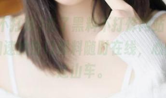 有了黑料不打烊网站，令人心跳加速的热门爆料随时在线，心情就像过山车。