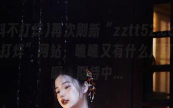 再次刷新“zztt52.ccm黑料不打烊”网站，瞧瞧又有什么瓜可以吃啊，期待中…