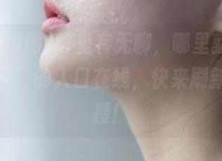 哪里有无聊，哪里就有“黑料吃瓜网”的入口在线，快来刷新你的热搜！