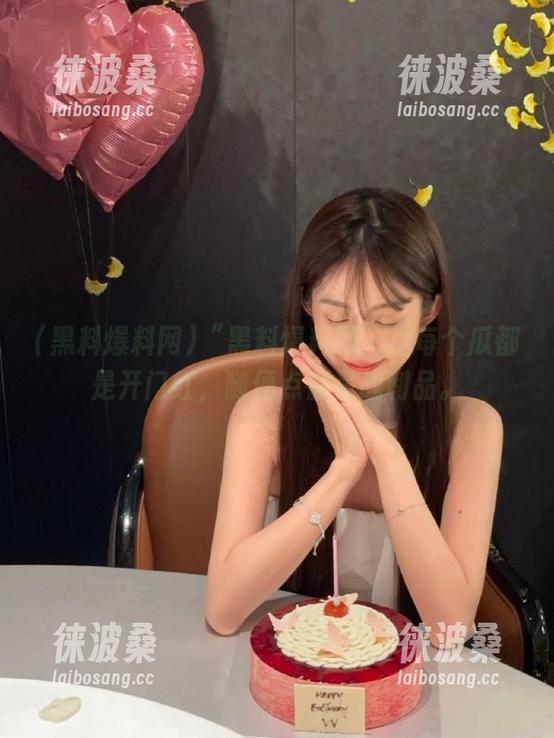“黑料爆料网”里每个瓜都是开门红，随便点都是战利品。